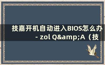 技嘉开机自动进入BIOS怎么办- zol Q&A（技嘉开机自动进入BIOS界面）